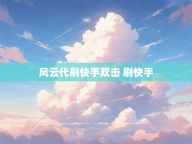 风云代刷快手双击 刷快手
