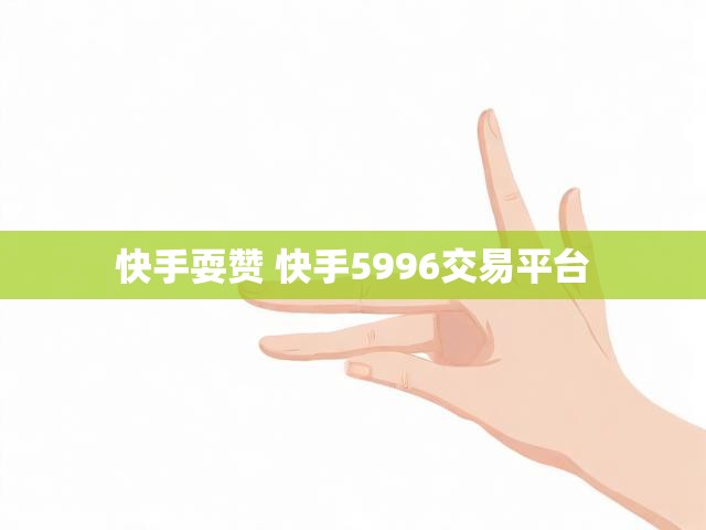 快手耍赞 快手5996交易平台